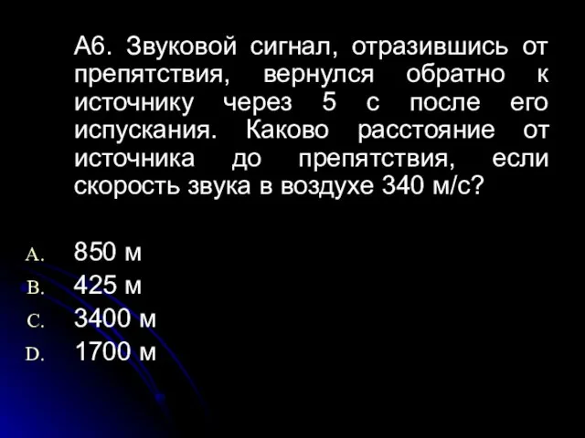 A6. Звуковой сигнал, отразившись от препятствия, вернулся обратно к источнику через 5