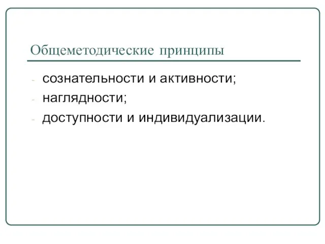 Общеметодические принципы сознательности и активности; наглядности; доступности и индивидуализации.