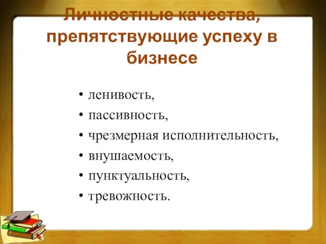 Личностные качества, препятствующие успеху в бизнесе ленивость, пассивность, чрезмерная исполнительность, внушаемость, пунктуальность, тревожность.