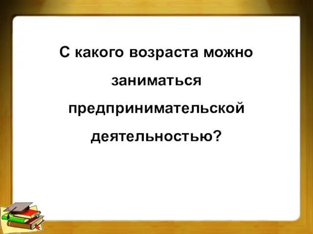 С какого возраста можно заниматься предпринимательской деятельностью?