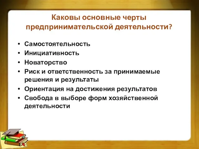 Каковы основные черты предпринимательской деятельности? Самостоятельность Инициативность Новаторство Риск и ответственность за