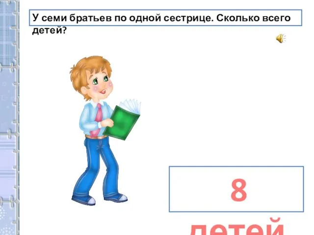 У семи братьев по одной сестрице. Сколько всего детей? 8 детей