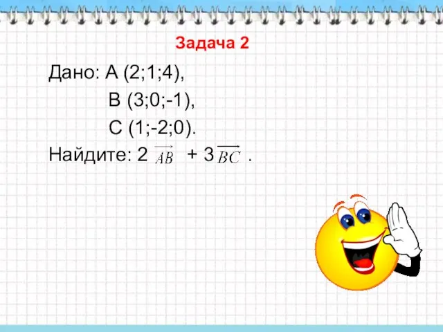 Задача 2 Дано: A (2;1;4), В (3;0;-1), С (1;-2;0). Найдите: 2 + 3 .