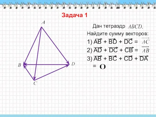 Задача 1 Дан тетраэдр Найдите сумму векторов: 1) AB + BD +