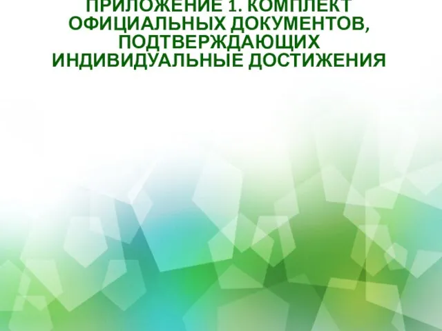 ПРИЛОЖЕНИЕ 1. КОМПЛЕКТ ОФИЦИАЛЬНЫХ ДОКУМЕНТОВ, ПОДТВЕРЖДАЮЩИХ ИНДИВИДУАЛЬНЫЕ ДОСТИЖЕНИЯ