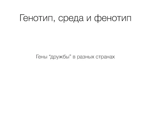 Генотип, среда и фенотип Гены “дружбы” в разных странах