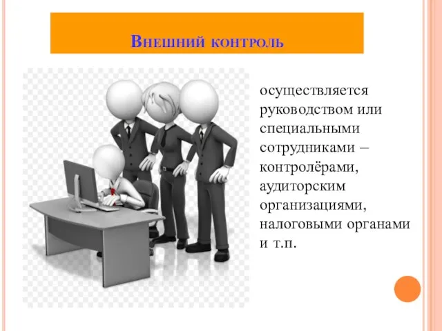 Внешний контроль осуществляется руководством или специальными сотрудниками –контролёрами, аудиторским организациями, налоговыми органами и т.п.