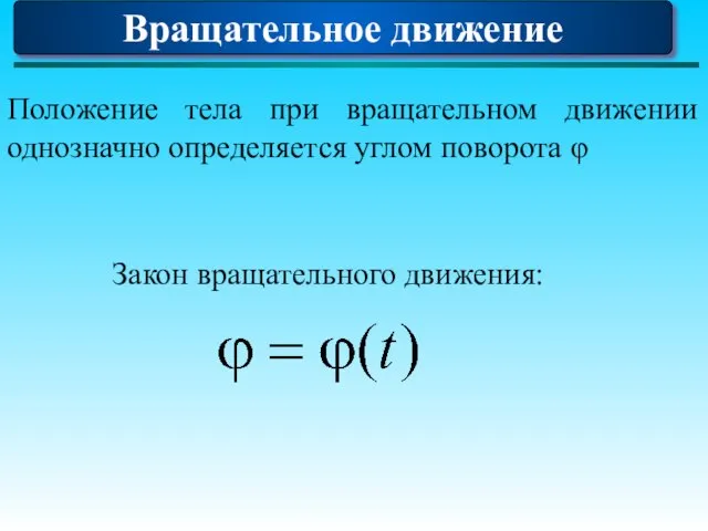 Положение тела при вращательном движении однозначно определяется углом поворота φ Закон вращательного движения: Вращательное движение