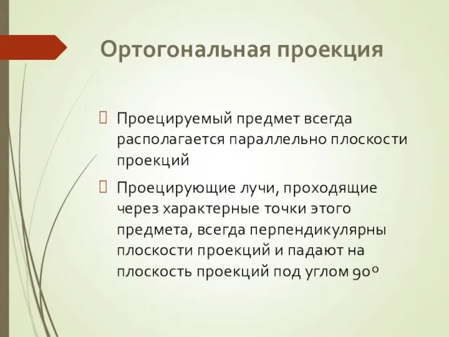 Ортогональная проекция Проецируемый предмет всегда располагается параллельно плоскости проекций Проецирующие лучи, проходящие