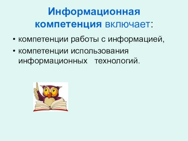 Информационная компетенция включает: компетенции работы с информацией, компетенции использования информационных технологий.