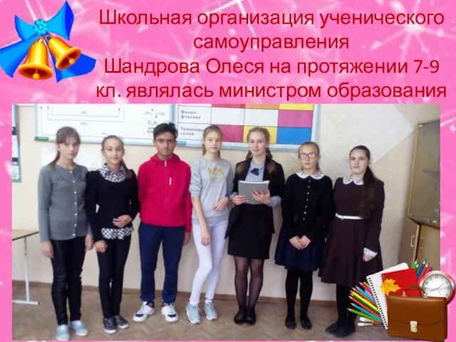 Школьная организация ученического самоуправления Шандрова Олеся на протяжении 7-9 кл. являлась министром образования