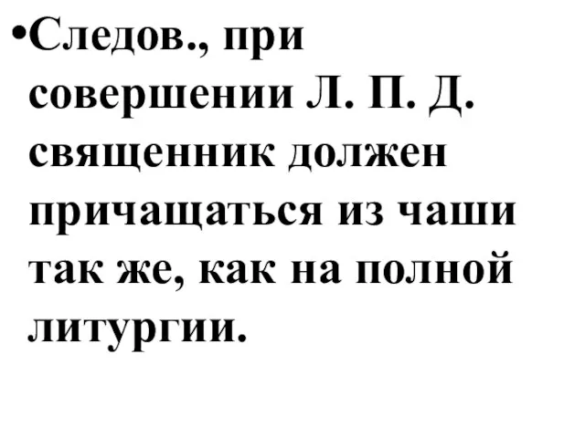 Следов., при совершении Л. П. Д. священник должен причащаться из чаши так