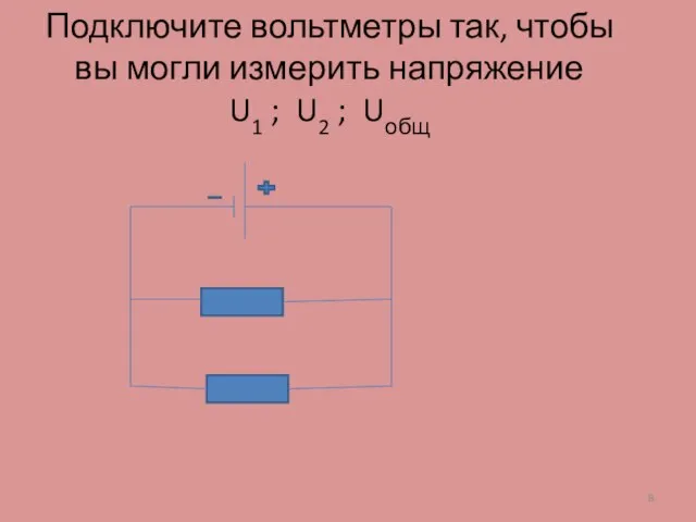 Подключите вольтметры так, чтобы вы могли измерить напряжение U1 ; U2 ; Uобщ