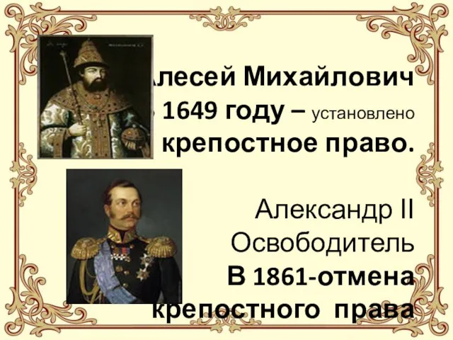Алесей Михайлович В 1649 году – установлено крепостное право. Александр ΙΙ Освободитель В 1861-отмена крепостного права