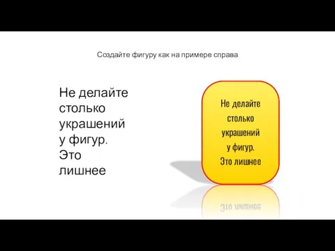 Создайте фигуру как на примере справа Не делайте столько украшений у фигур.