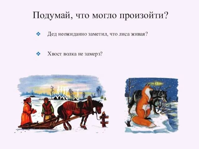 Подумай, что могло произойти? Дед неожиданно заметил, что лиса живая? Хвост волка не замерз?