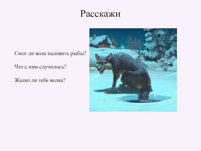 Расскажи Смог ли волк наловить рыбы? Что с ним случилось? Жалко ли тебе волка?