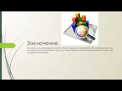 Заключение Контроль есть фундаментальный элемент процесса управления. Ни планирование, ни создание организационных