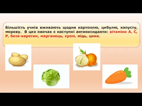 Більшість учнів вживають щодня картоплю, цибулю, капусту, моркву. В цих овочах є