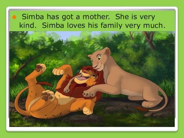 Simba has got a mother. She is very kind. Simba loves his family very much.
