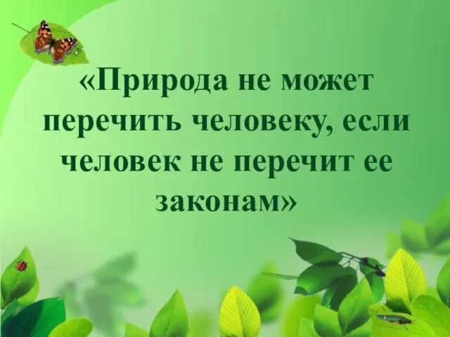 «Природа не может перечить человеку, если человек не перечит ее законам»