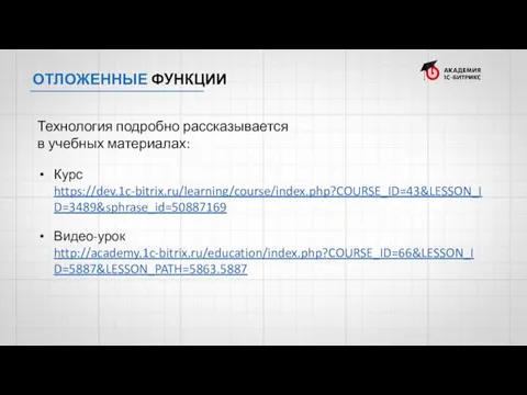 ОТЛОЖЕННЫЕ ФУНКЦИИ Курс https://dev.1c-bitrix.ru/learning/course/index.php?COURSE_ID=43&LESSON_ID=3489&sphrase_id=50887169 Видео-урок http://academy.1c-bitrix.ru/education/index.php?COURSE_ID=66&LESSON_ID=5887&LESSON_PATH=5863.5887 Технология подробно рассказывается в учебных материалах: