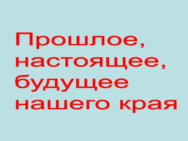 Прошлое, настоящее, будущее нашего края