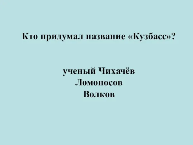 Кто придумал название «Кузбасс»? ученый Чихачёв Ломоносов Волков