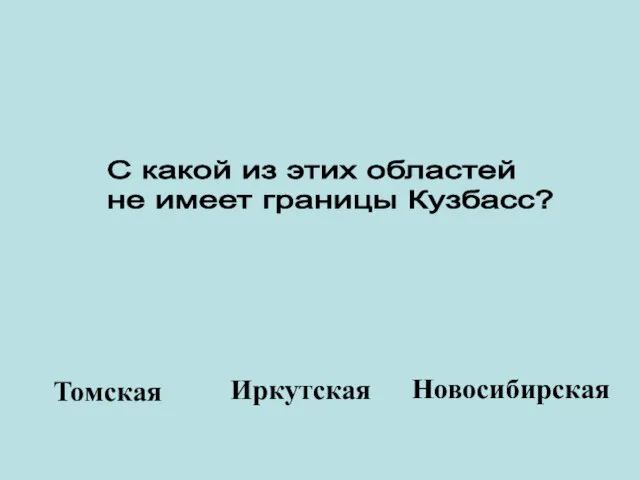 С какой из этих областей не имеет границы Кузбасс? Иркутская Томская Новосибирская