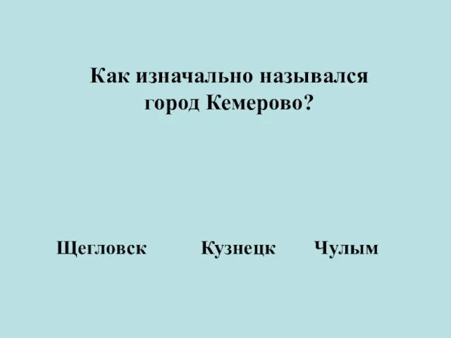 Как изначально назывался город Кемерово? Щегловск Кузнецк Чулым