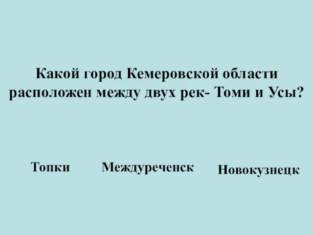 Какой город Кемеровской области расположен между двух рек- Томи и Усы? Топки Междуреченск Новокузнецк