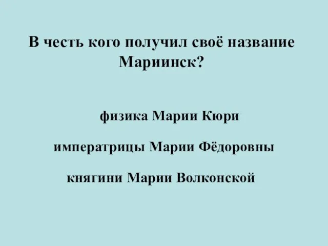 В честь кого получил своё название Мариинск? физика Марии Кюри императрицы Марии Фёдоровны княгини Марии Волконской