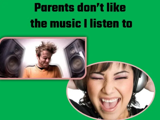 Parents don’t like the music I listen to
