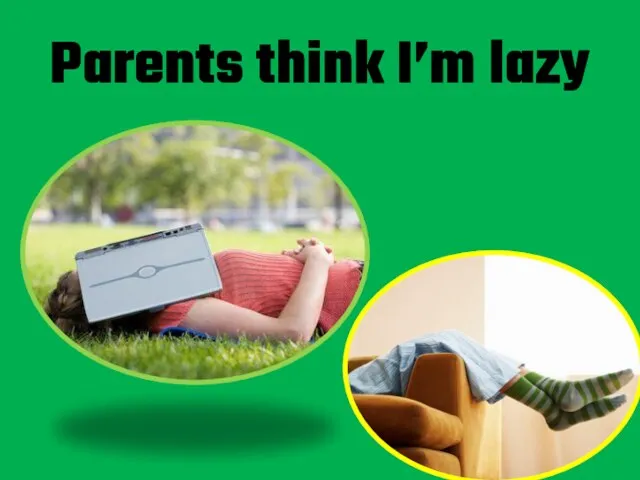 Parents think I’m lazy