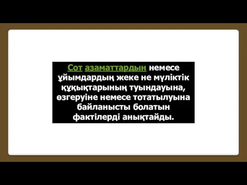 Сот азаматтардын немесе ұйымдардың жеке не мүліктік құқықтарының туындауына, өзгеруіне немесе тотатылуына байланысты болатын фактілерді анықтайды.