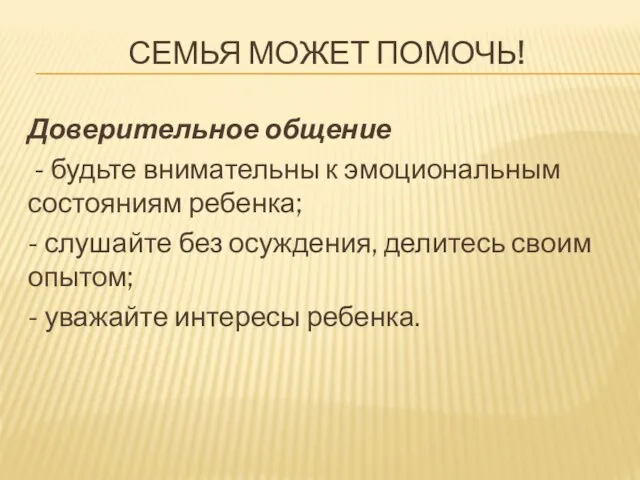 СЕМЬЯ МОЖЕТ ПОМОЧЬ! Доверительное общение - будьте внимательны к эмоциональным состояниям ребенка;