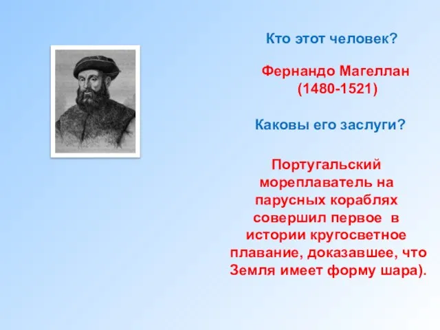 Кто этот человек? Фернандо Магеллан (1480-1521) Каковы его заслуги? Португальский мореплаватель на