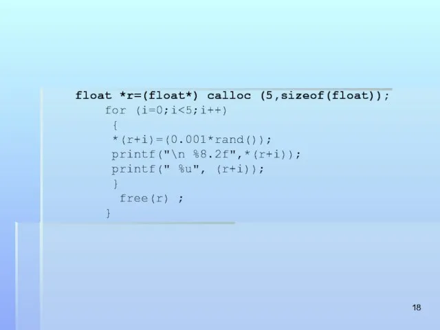 float *r=(float*) calloc (5,sizeof(float)); for (i=0;i { *(r+i)=(0.001*rand()); printf("\n %8.2f",*(r+i)); printf(" %u",