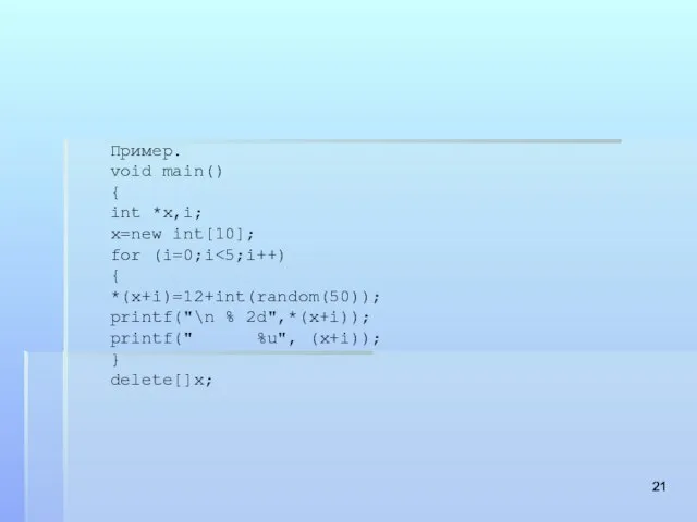 Пример. void main() { int *x,i; x=new int[10]; for (i=0;i { *(x+i)=12+int(random(50));