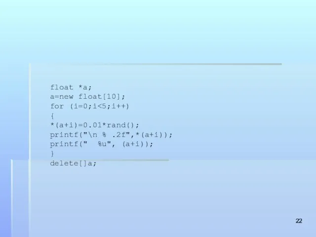 float *a; a=new float[10]; for (i=0;i { *(a+i)=0.01*rand(); printf("\n % .2f",*(a+i)); printf(" %u", (a+i)); } delete[]a;