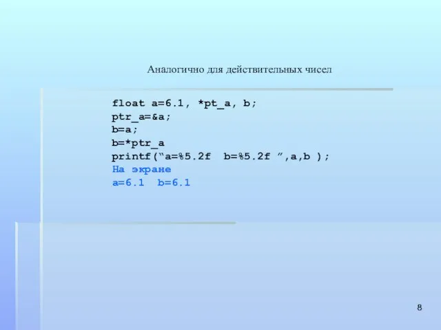 Аналогично для действительных чисел float a=6.1, *pt_а, b; ptr_a=&a; b=a; b=*ptr_a printf(“a=%5.2f