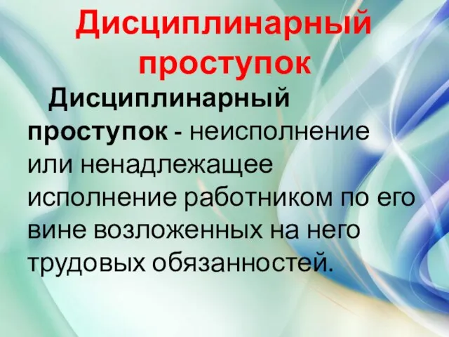 Дисциплинарный проступок Дисциплинарный проступок - неисполнение или ненадлежащее исполнение работником по его