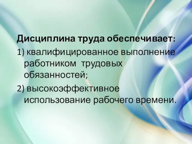 Дисциплина труда обеспечивает: 1) квалифицированное выполнение работником трудовых обязанностей; 2) высокоэффективное использование рабочего времени.