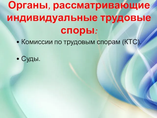 Органы, рассматривающие индивидуальные трудовые споры: • Комиссии по трудовым спорам (КТС). • Суды.