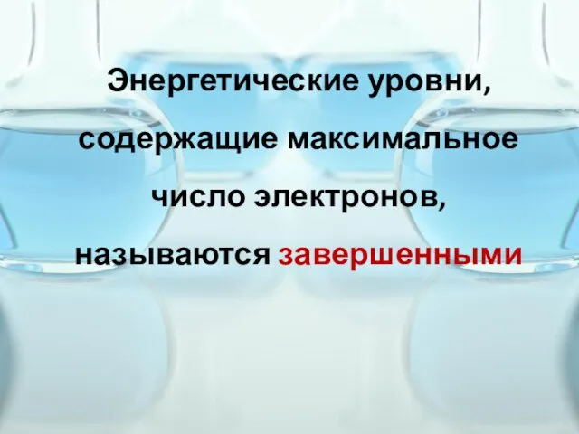 Энергетические уровни, содержащие максимальное число электронов, называются завершенными