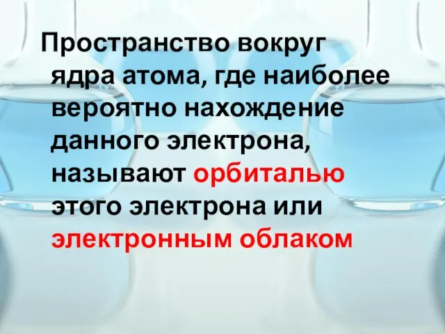 Пространство вокруг ядра атома, где наиболее вероятно нахождение данного электрона, называют орбиталью