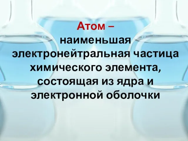 Атом – наименьшая электронейтральная частица химического элемента, состоящая из ядра и электронной оболочки