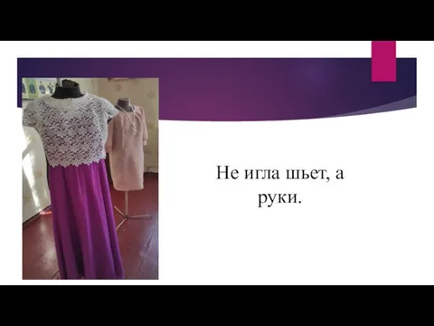 Не игла шьет, а руки.