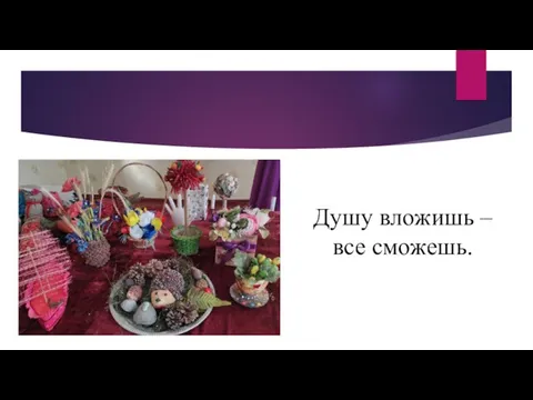 Душу вложишь – все сможешь.