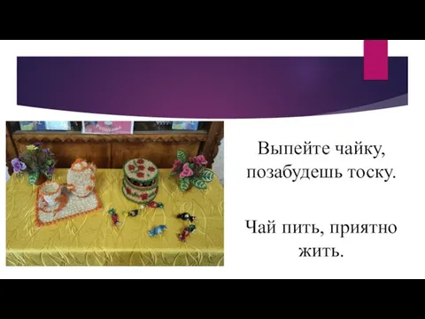 Выпейте чайку, позабудешь тоску. Чай пить, приятно жить.